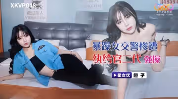 XKVP048 暴躁女交警慘遭紈絝官二代強操