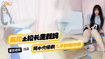 XKTV119 兒子你別再偷拍女同學了 用小穴拯救兒子的偷拍癖