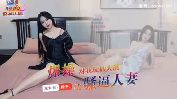 XKVP137 爆操對我玩仙人跳的騷逼人妻