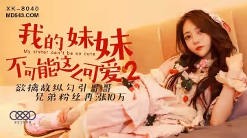 XK-8040 我的妹妹不可能這麼可愛2 欲擒故縱勾引哥哥