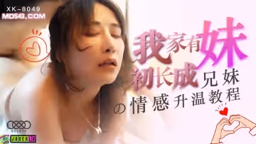 XK-8049 我家有妹初長成 兄妹的情感升溫教程