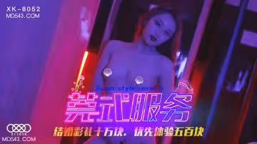 XK-8052 莞式服務 娶回家要十萬彩禮 SPA里搶先體驗價只要五百塊
