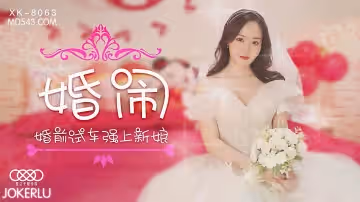 XK-8063 婚鬧 婚前試車強上新娘