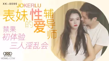 XK-8095 《表妹的性愛輔導師》 禁果初體驗 三人淫亂會