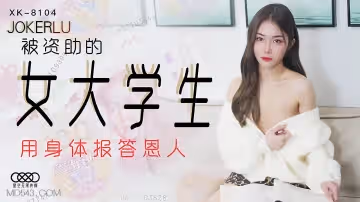 XK-8104 《被資助的女大學生》 用身體報答恩人