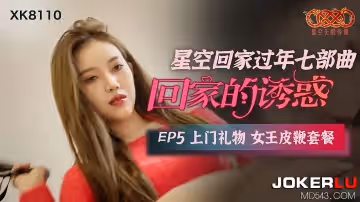 XK-8110 《星空回家過年七部曲-回家的誘惑》 EP5 上門禮物女王皮鞭套餐