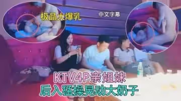 4P姐妹花，後入爆操晃動大奶子.