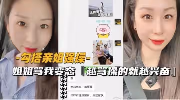 【近親相奸】勾引親姐強行開干！被罵變態反而更興奮 邊操邊挨罵的禁忌快感 強制高潮淫水狂噴