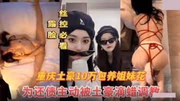 重慶金主爸爸10萬包月姐妹花.為還債主動被土豪當成母狗全記錄
