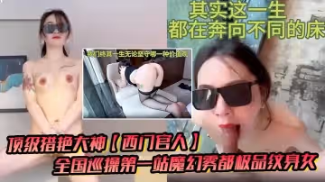 頂級獵艷大神西門官人全國巡操第1站魔幻霧都極品紋身女窗台露出性愛後入瘋狂輸出爆乳白虎蜜穴