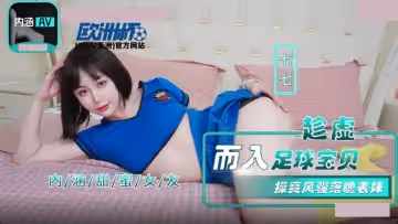內涵甜蜜女友.NHAV-023.七七.趁虛而入足球寶貝.操爽風騷落魄表妹