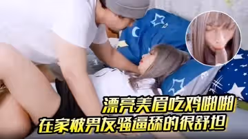 漂亮美眉吃雞啪啪在家被男友騷逼舔的很舒坦扒開內內就開車射了一奶子