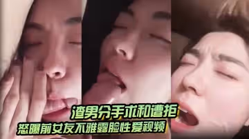 渣男分手求和遭拒怒曝前女友不雅露臉性愛視頻調教喝尿爆肏各種高潮臉爽的叫爸爸