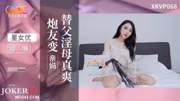星空無限傳媒.XKVP068.譚琳.炮友變親媽.替父淫母真爽