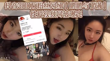 抖音300萬粉絲網紅鵬鵬與丁滿的性愛視頻網被曝光據稱是丁滿的前男友為了報復丁滿原因是兩人搞對象期間鵬鵬單三者插足泄露和丁滿的激情視頻