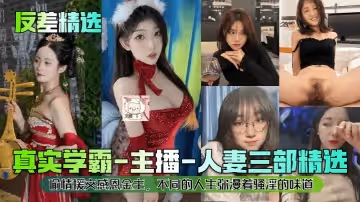 反差精選真實學霸-主播-人妻三部精選偷情援交感恩金主不同的人生瀰漫著騷淫的味道
