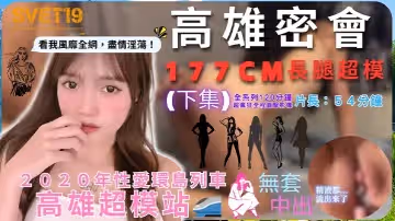 性愛環島列車高雄超模站下集_密會177cm長腿超模_閨蜜來訪Liz被無限內射好淫靡