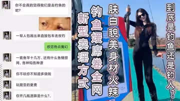 新型賣淫方式釣魚媛席捲全網膚白貌美身材火辣到底是釣魚還是釣人