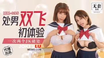 麻豆映畫傳媒.無套系列.MM-095.吳夢夢.處男雙飛體驗.一次兩個JK破處