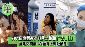 98年嫩妹護士私接廣告真空上陣 蜜桃臀絲足誘惑無套內射潮吹連連