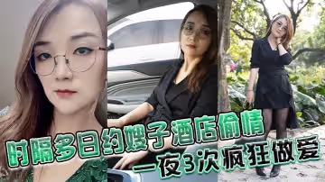 時隔多日約嫂子酒店偷情一夜3次瘋狂做愛雞巴都干廢硬不起來了