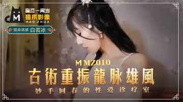 【MMZ010】美熟女人妻秘穴治療 古法龍脈開發潮吹絕頂 性愛診療室淫亂療程～白若冰