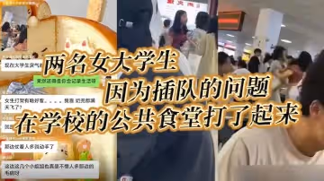 兩名女大學生因為插隊的問題在學校的公共食堂打了起來據說將雙方奶罩都扯飛了一對二餅在空中晃蕩了起來