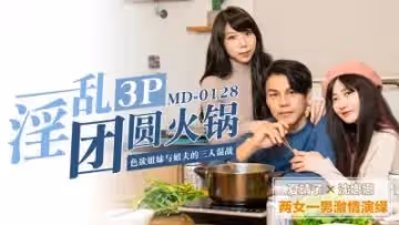 淫亂3P團圓火鍋色慾姐妹與姐夫的三人混戰