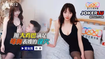 星空無限傳媒.XKVP012.百合.用大雞巴滿足母狗表嫂的淫穴