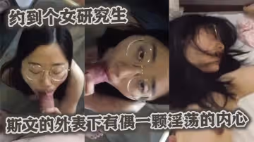 約到個女研究生斯文的外表下有偶一顆淫蕩的內心
