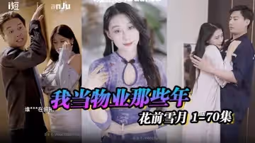物業之王小區傳奇我當物業那些年花前雪月1-70集