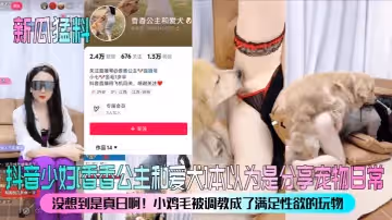 新瓜猛料抖音少婦香香公主和愛犬本以為是分享寵物日常沒想到是真日啊小雞毛被調教成了滿足性慾的玩物