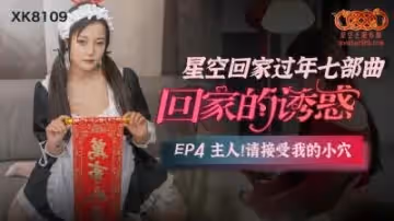 國產AV 星空無限傳媒 XK8109 回家的誘惑4