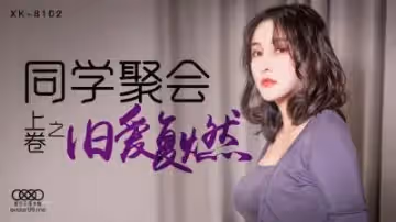 國產AV 星空無限傳媒 XK8102 同學聚會 上 肖雲