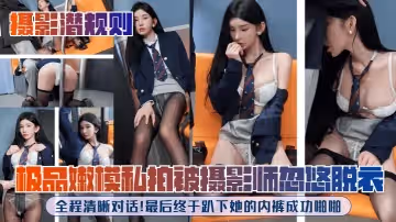 攝影潛規則極品嫩模私拍被攝影師忽悠脫衣全程清晰對話最後終於趴下她的內褲成功啪啪