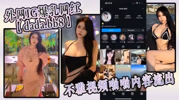 外網IG爆乳網紅dada.bb8不雅視頻啪啪內容流出這身材真的極品無套後入滿滿的包裹感