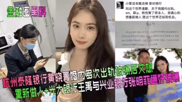金融圈黑料杭州泰隆銀行黃曉菁婚內多次出軌被曝後又想重新做人光大銀行王禹與興業銀行張明菲通姦被曝