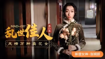張婉妍MAD-037.亂世佳人-第4章風情萬種賣花女