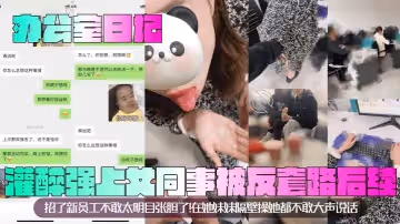 辦公室日記灌醉強上女同事被反套路後續招了新員工不敢太明目張胆了在她妹妹隔壁操她都不敢大聲說話