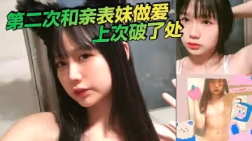 第2次和親表妹做愛上次破了處