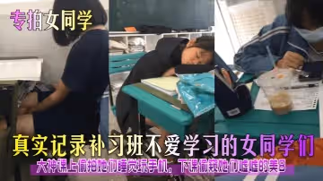 專拍女同學真實記錄補習班不愛學習的女同學們大神課上偷拍她們睡覺玩手機下課偷窺她們噓噓的美B