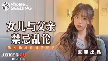 麻豆傳媒映畫.MSD-0179.月月.女兒與父親禁忌亂倫.懶穴操成爸爸的形狀