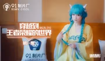 91CM170王者榮耀異界亂入 爆乳謝語彤肉彈衝擊第1彈！嬌喘實錄