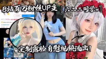 B站百萬粉絲UP主六二二同學w定製露臉自慰視頻流出全裸扣弄嫩穴淫叫不斷反差婊高潮臉特別紅
