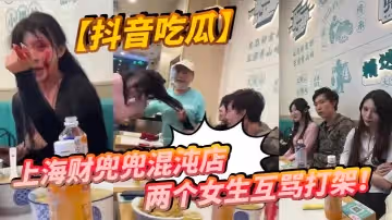 抖音吃瓜上海財兜兜混沌店兩個女生互罵打架