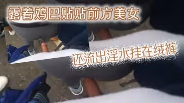 露著雞巴貼貼前方美女還流出淫水掛在絨褲