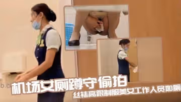 機場女廁蹲守偷拍絲襪高跟制服美女工作人員如廁