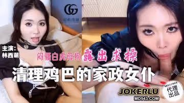 麻豆映畫傳媒X冠希傳媒.GX-016.林西萌.清理雞巴的家政女僕.悶騷白虎母狗露出求操