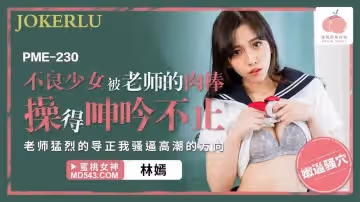 蜜桃影像传媒.PME-230.林嫣.不良少女被老师的肉棒操得呻吟不止.老师猛烈的导正我骚逼高潮的方向