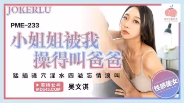 蜜桃影像传媒.PME-233.吴文淇.小姐姐被我操得叫爸爸.猛插骚穴淫水四溢忘情浪叫